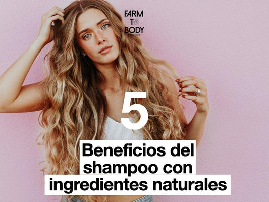 Beneficios del shampoo con ingredientes naturales - Farm To Body